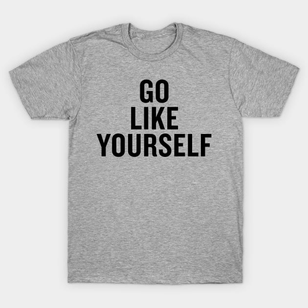 Go Like Yourself T-Shirt by slogantees